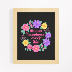 Motivational wall art with quote: Choose happiness every day. Pink text with purple, pink and yellow floral wreath with green leaves and foliage on black backround. Wooden frame.