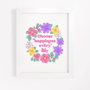 Motivational wall art with quote: Choose happiness every day. Pink text with purple, pink and yellow floral wreath with green leaves and foliage. White frame.